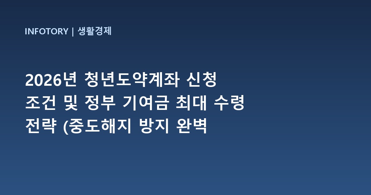 2026년 청년도약계좌 신청 조건 및 정부 기여금 최대 수령 전략 (중도해지 방지 완벽 가이드)