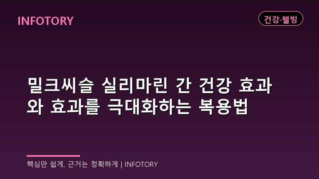 밀크씨슬 실리마린 간 건강 효과와 효과를 극대화하는 복용법