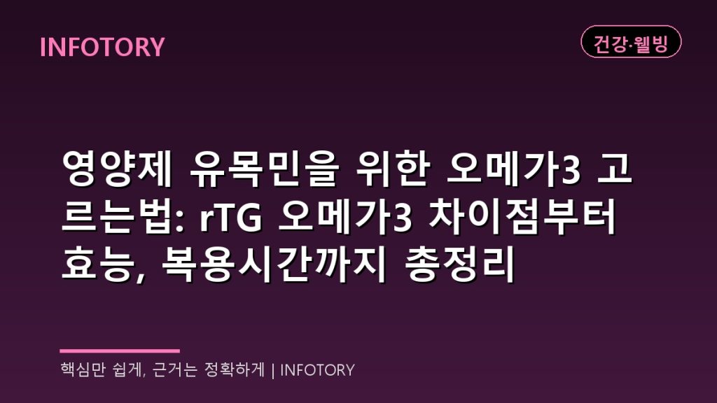 영양제 유목민을 위한 오메가3 고르는법: rTG 오메가3 차이점부터 효능, 복용시간까지 총정리
