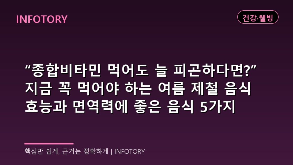 “종합비타민 먹어도 늘 피곤하다면?” 지금 꼭 먹어야 하는 여름 제철 음식 효능과 면역력에 좋은 음식 5가지