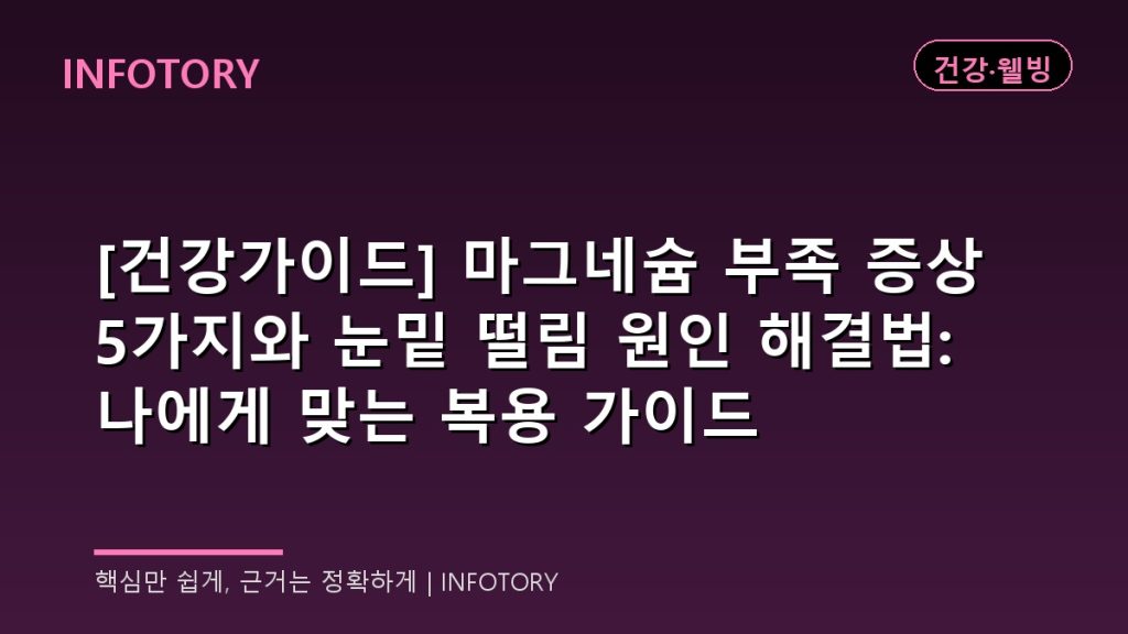 [건강가이드] 마그네슘 부족 증상 5가지와 눈밑 떨림 원인 해결법: 나에게 맞는 복용 가이드