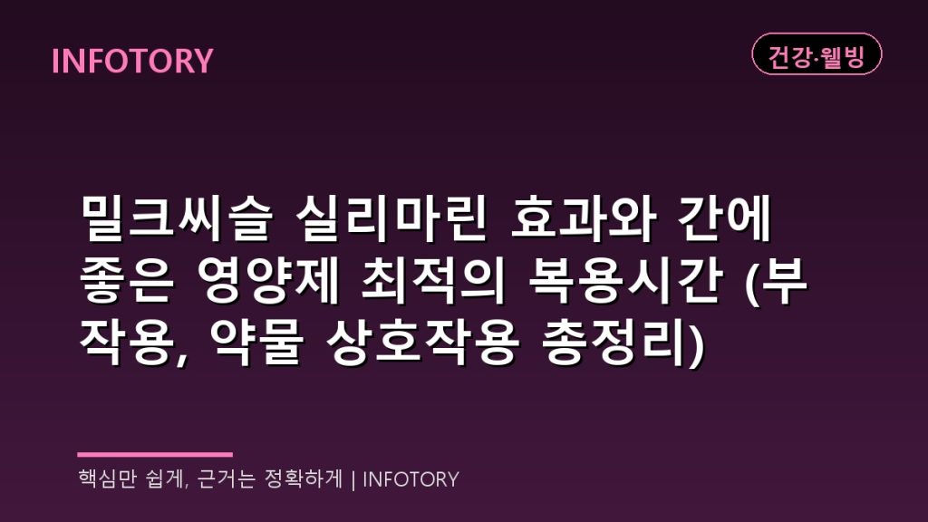 밀크씨슬 실리마린 효과와 간에 좋은 영양제 최적의 복용시간 (부작용, 약물 상호작용 총정리)