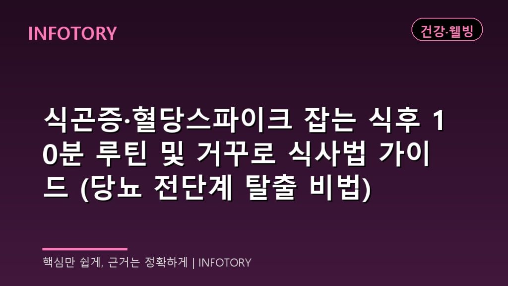 식곤증·혈당스파이크 잡는 식후 10분 루틴 및 거꾸로 식사법 가이드 (당뇨 전단계 탈출 비법)